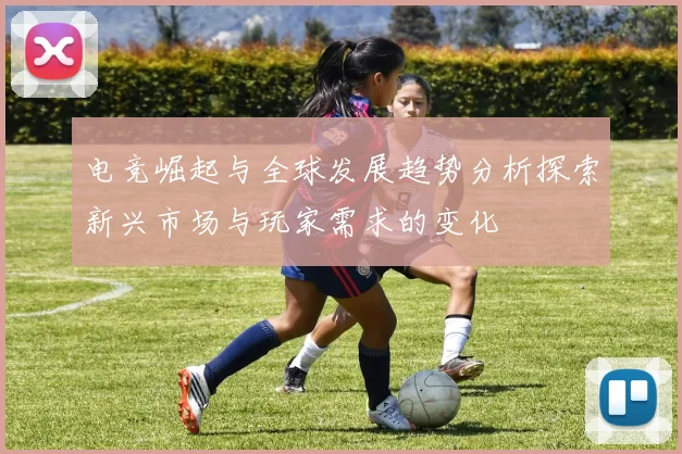 电竞崛起与全球发展趋势分析探索新兴市场与玩家需求的变化