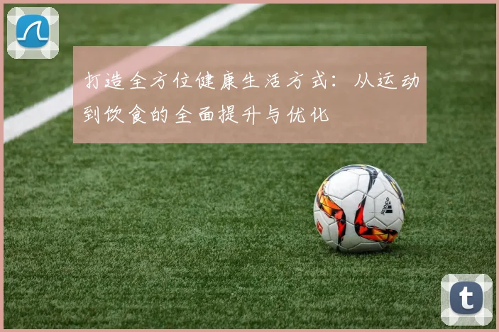打造全方位健康生活方式：从运动到饮食的全面提升与优化