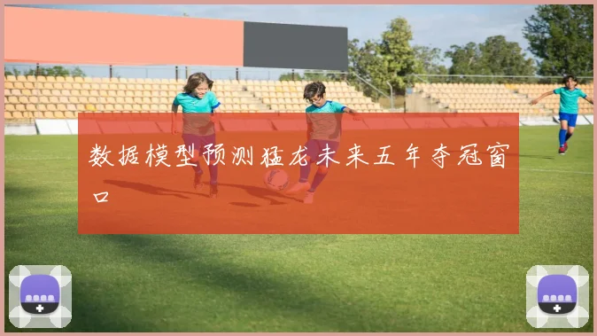 数据模型预测猛龙未来五年夺冠窗口