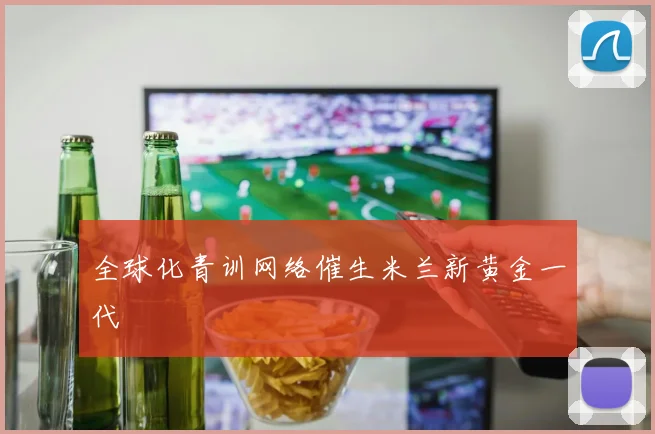 全球化青训网络催生米兰新黄金一代