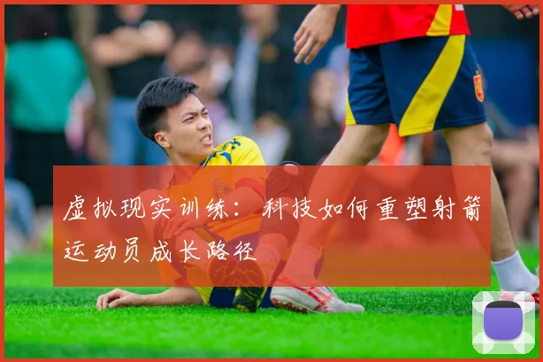 虚拟现实训练：科技如何重塑射箭运动员成长路径