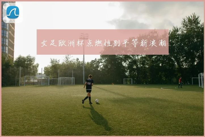 女足欧洲杯点燃性别平等新浪潮