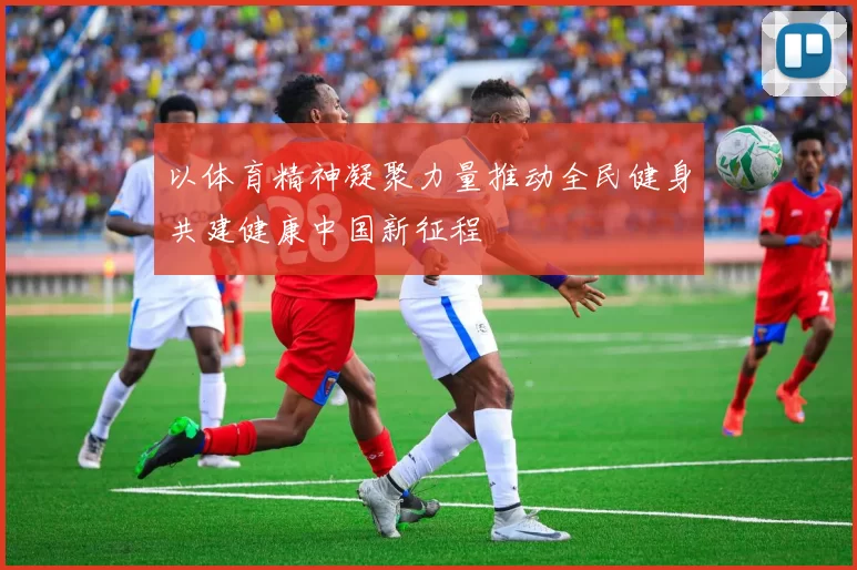 以体育精神凝聚力量推动全民健身共建健康中国新征程