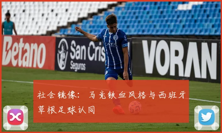 社会镜像：马竞铁血风格与西班牙草根足球认同