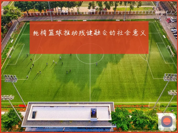 轮椅篮球推动残健融合的社会意义