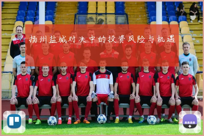 扬州盐城对决中的投资风险与机遇