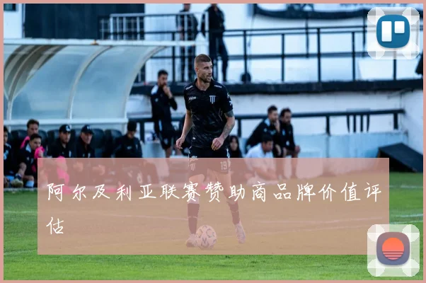 阿尔及利亚联赛赞助商品牌价值评估