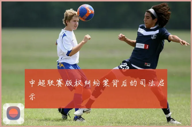中超联赛版权纠纷案背后的司法启示