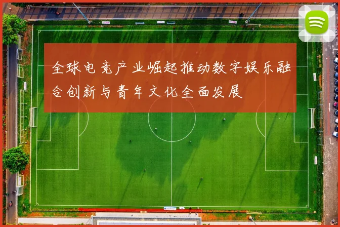 全球电竞产业崛起推动数字娱乐融合创新与青年文化全面发展