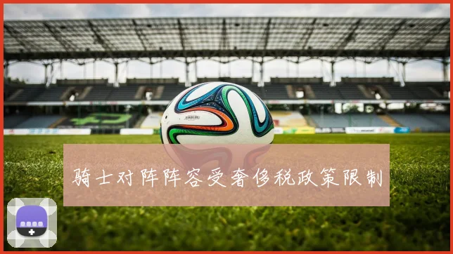 骑士对阵阵容受奢侈税政策限制