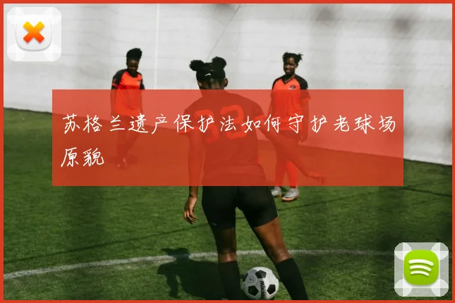 苏格兰遗产保护法如何守护老球场原貌